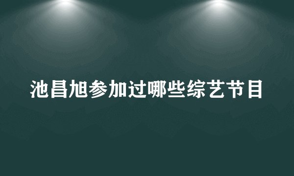 池昌旭参加过哪些综艺节目