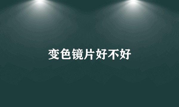 变色镜片好不好