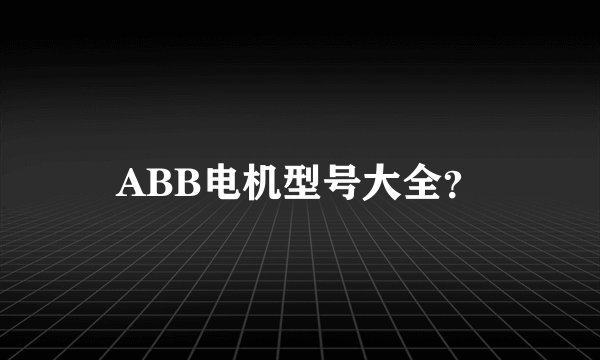ABB电机型号大全？