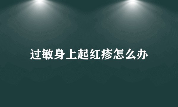 过敏身上起红疹怎么办