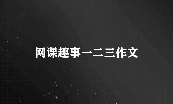 网课趣事一二三作文