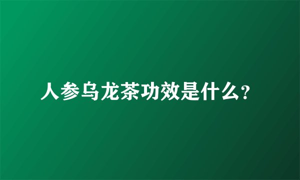 人参乌龙茶功效是什么？