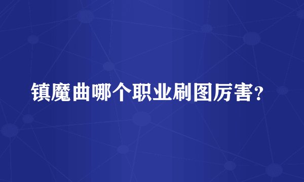 镇魔曲哪个职业刷图厉害？