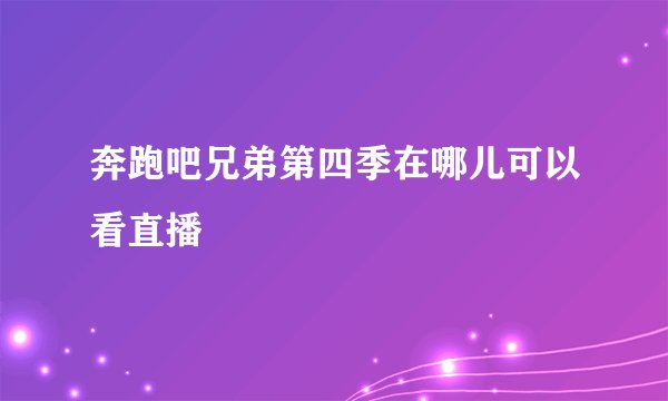 奔跑吧兄弟第四季在哪儿可以看直播