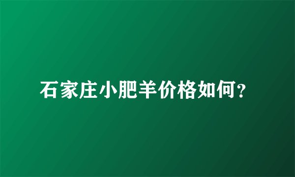 石家庄小肥羊价格如何？