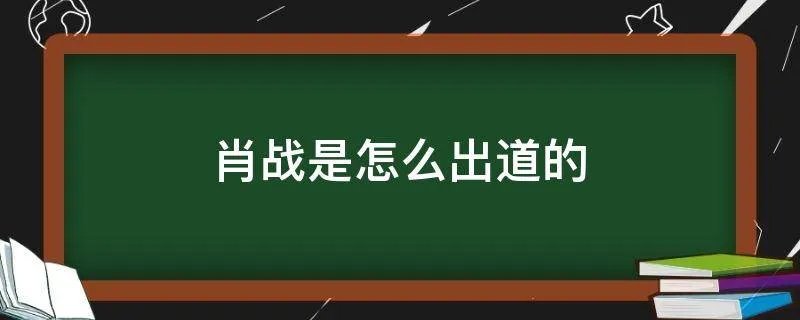 肖战是怎么出道的