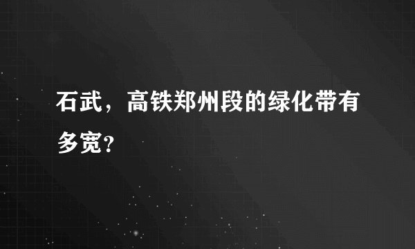 石武，高铁郑州段的绿化带有多宽？