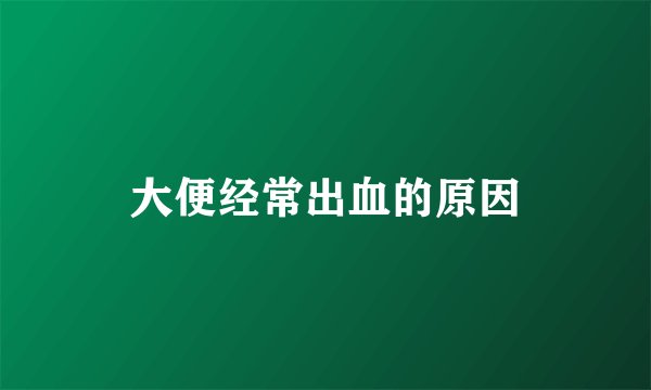 大便经常出血的原因