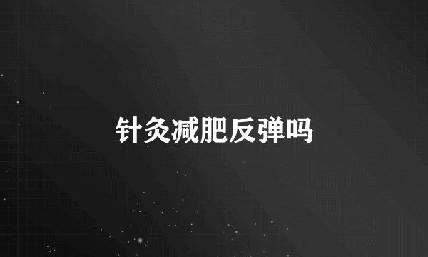 针灸减肥反弹吗