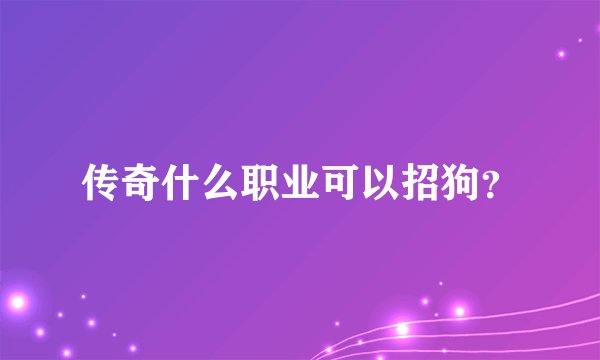传奇什么职业可以招狗？
