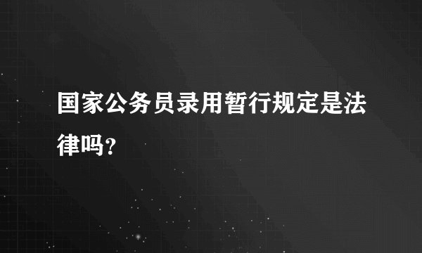 国家公务员录用暂行规定是法律吗？