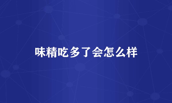 味精吃多了会怎么样