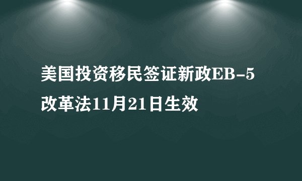 美国投资移民签证新政EB-5改革法11月21日生效