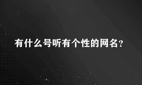 有什么号听有个性的网名?