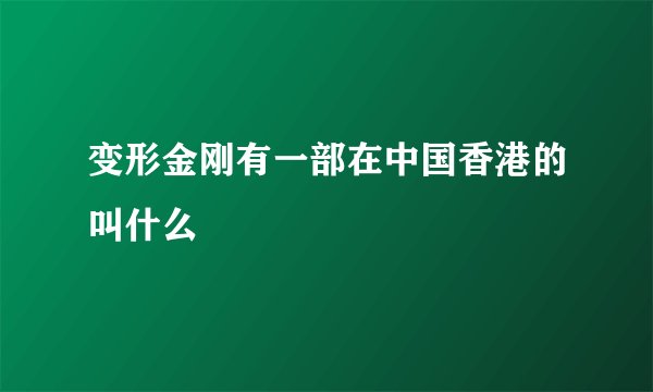 变形金刚有一部在中国香港的叫什么