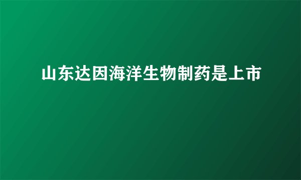 山东达因海洋生物制药是上市