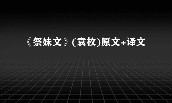 《祭妹文》(袁枚)原文+译文