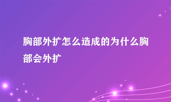 胸部外扩怎么造成的为什么胸部会外扩