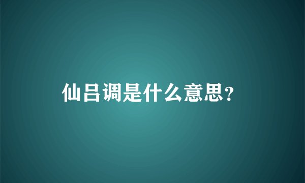 仙吕调是什么意思？