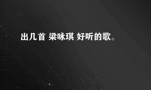 出几首 梁咏琪 好听的歌。