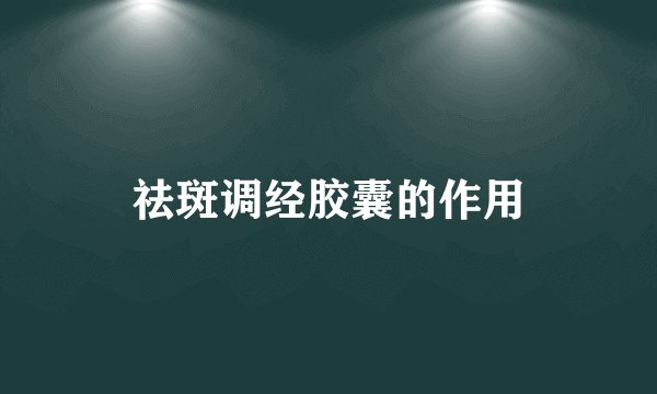 祛斑调经胶囊的作用