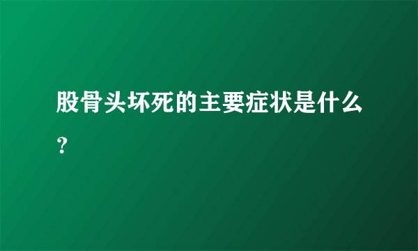 股骨头坏死的主要症状是什么？