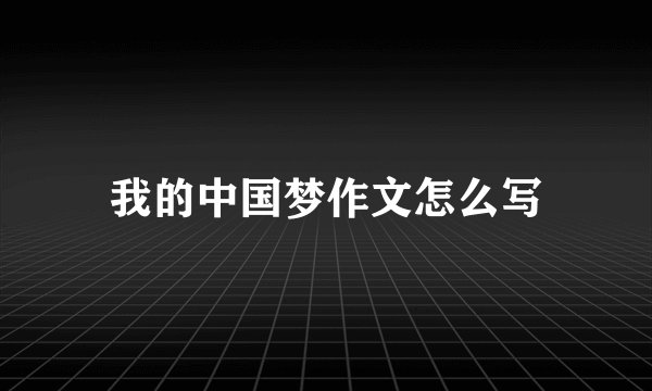 我的中国梦作文怎么写