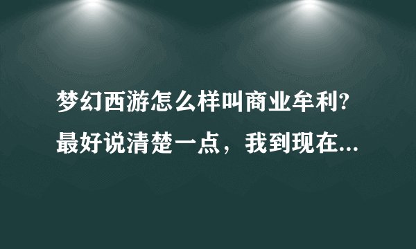 梦幻西游怎么样叫商业牟利?最好说清楚一点,我到现在没有弄明白怎么才不算商业牟利?