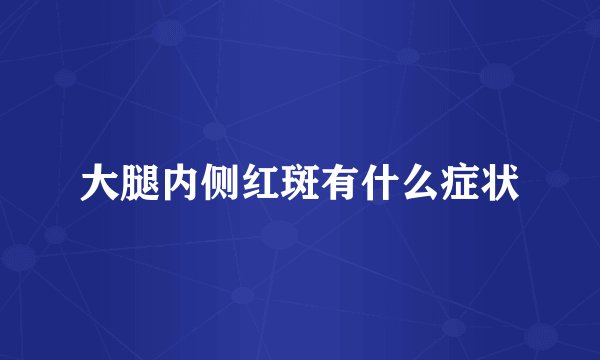大腿内侧红斑有什么症状