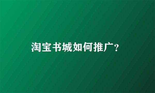 淘宝书城如何推广?