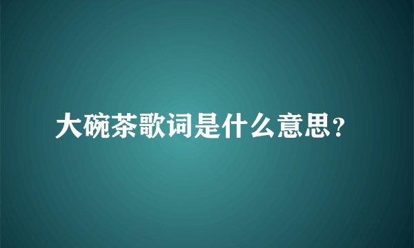 大碗茶歌词是什么意思？