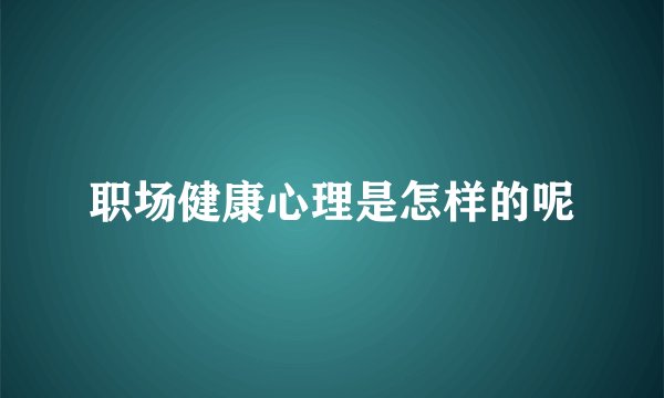 职场健康心理是怎样的呢