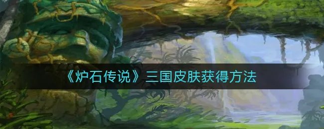 《炉石传说》三国皮肤获得方法