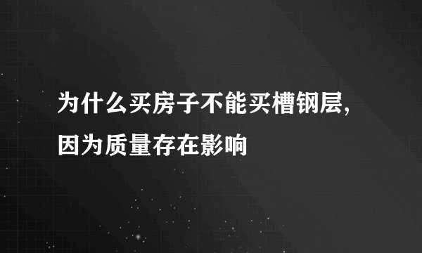 为什么买房子不能买槽钢层,因为质量存在影响