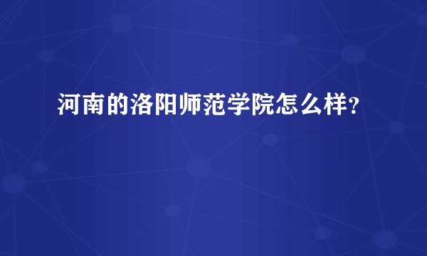 河南的洛阳师范学院怎么样？