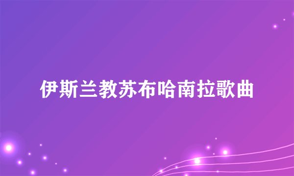 伊斯兰教苏布哈南拉歌曲