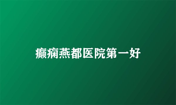 癫痫燕都医院第一好