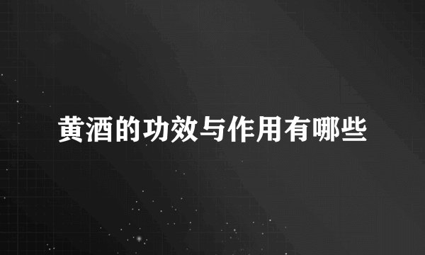 黄酒的功效与作用有哪些