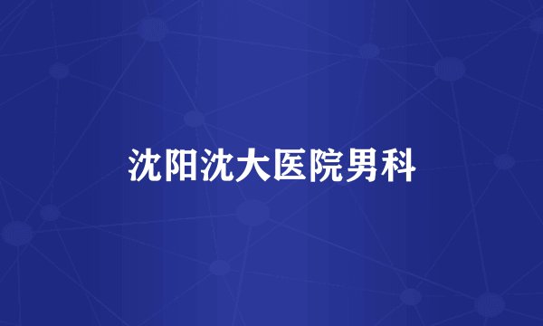 沈阳沈大医院男科