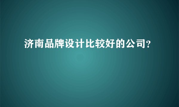 济南品牌设计比较好的公司？
