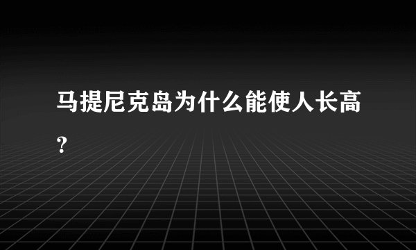 马提尼克岛为什么能使人长高？