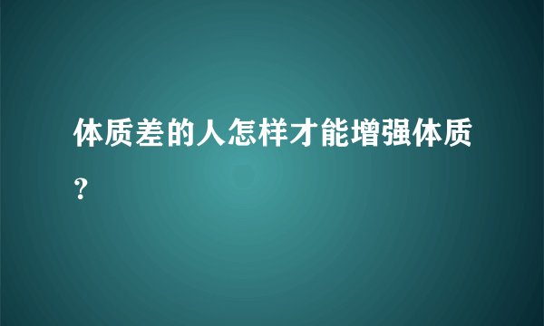 体质差的人怎样才能增强体质？