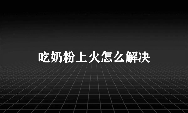 吃奶粉上火怎么解决