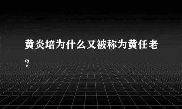 黄炎培为什么又被称为黄任老？