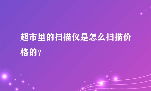 超市里的扫描仪是怎么扫描价格的？