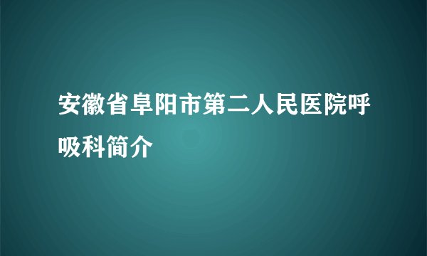 安徽省阜阳市第二人民医院呼吸科简介
