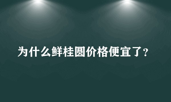 为什么鲜桂圆价格便宜了？