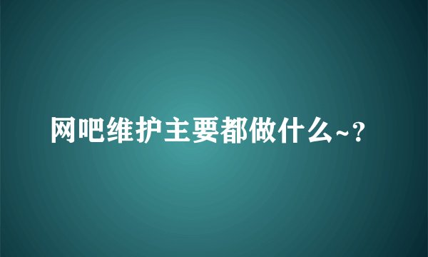 网吧维护主要都做什么~？