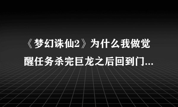 《梦幻诛仙2》为什么我做觉醒任务杀完巨龙之后回到门派没有获得符文？