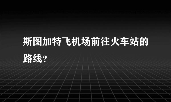 斯图加特飞机场前往火车站的路线？